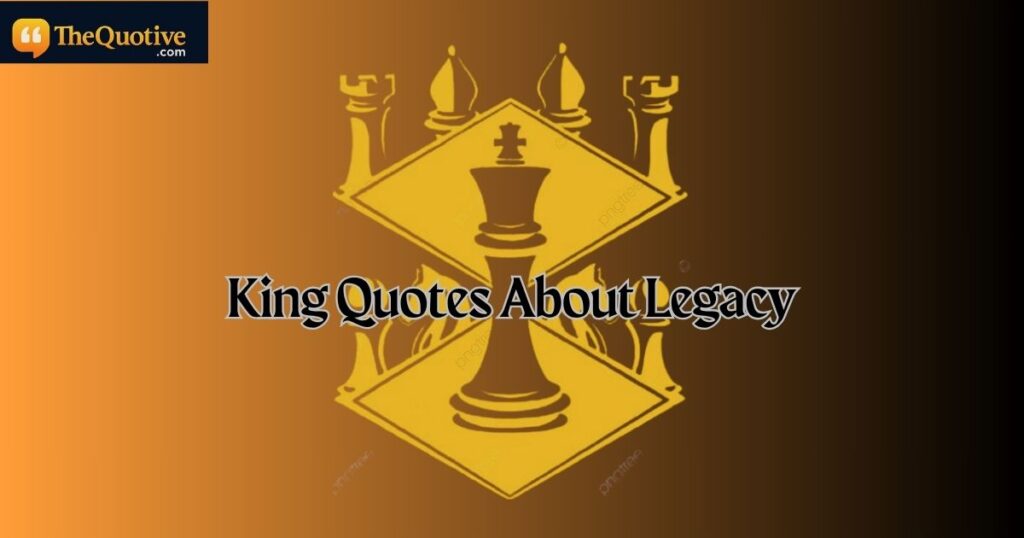 King Quotes About Legacy